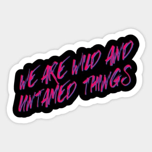 We are Wild and Untamed Things Sticker